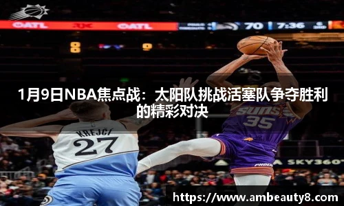 1月9日NBA焦点战：太阳队挑战活塞队争夺胜利的精彩对决