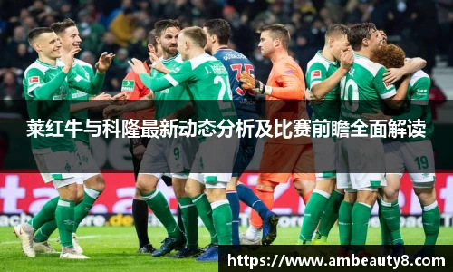 莱红牛与科隆最新动态分析及比赛前瞻全面解读