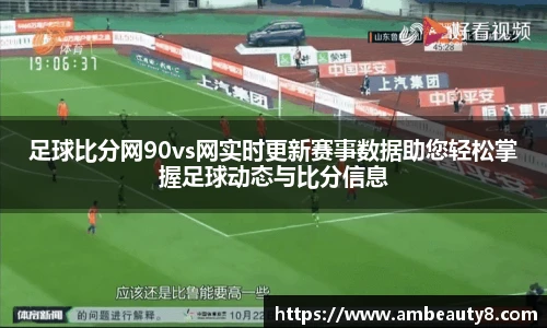 足球比分网90vs网实时更新赛事数据助您轻松掌握足球动态与比分信息